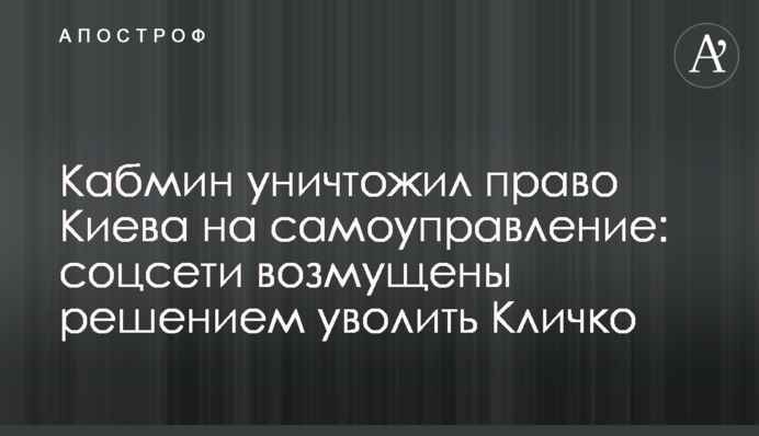 Кабмін знищив право Києва на самоврядування: соцмережі обурені рішенням звільнити Кличка