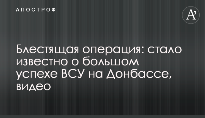 Блестящая операция: стало известно о большом успехе ВСУ на Донбассе, видео