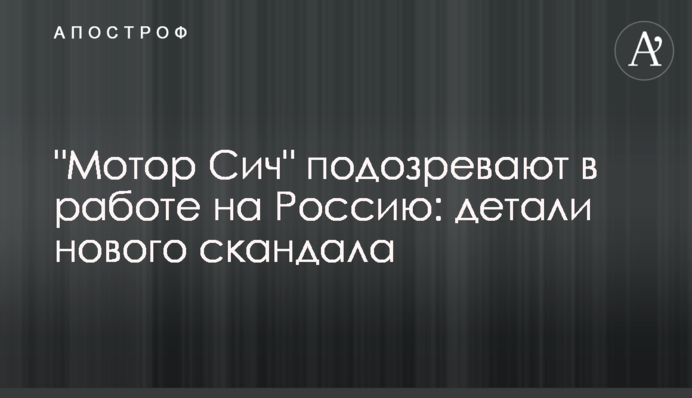 ​"Мотор Сич" подозревают в работе на Россию: детали нового скандала