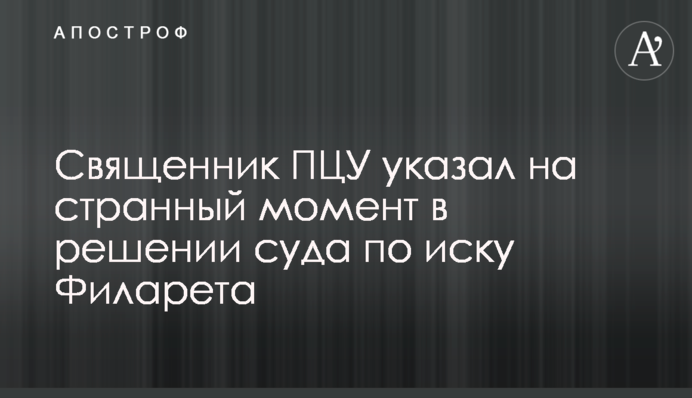 Священик ПЦУ вказав на цікавий момент в рішенні суду за позовом Філарета