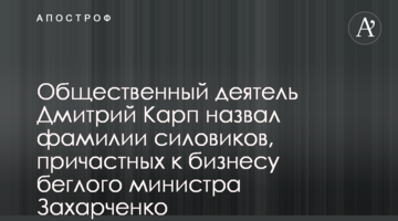 Общественный деятель Дмитрий Карп назвал фамилии силовиков, причастных к бизнесу беглого министра Захарченко