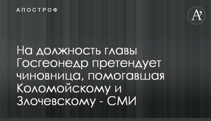 На должность главы Госгеонедр претендует чиновница, помогавшая Коломойскому и Злочевскому - СМИ