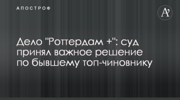 ​Дело "Роттердам +": суд принял важное решение по бывшему топ-чиновнику