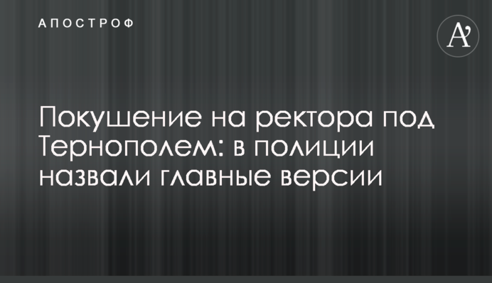 Замах на ректора під Тернополем: в поліції назвали головні версії
