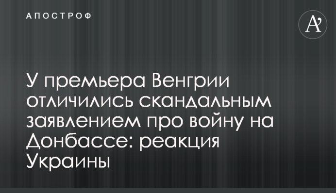 У прем'єра Угорщини відзначилися скандальною заявою про війну на Донбасі: реакція України