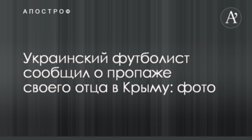 Украинский футболист сообщил о пропаже своего отца в Крыму: фото