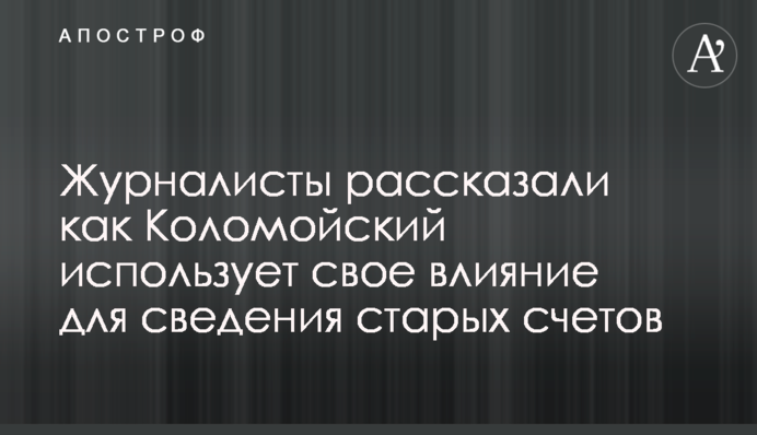 Журналісти розповіли як Коломойський використовує свій вплив для зведення старих рахунків