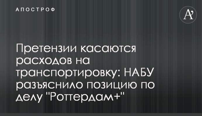 Претензии касаются расходов на транспортировку: НАБУ разъяснило позицию по делу 