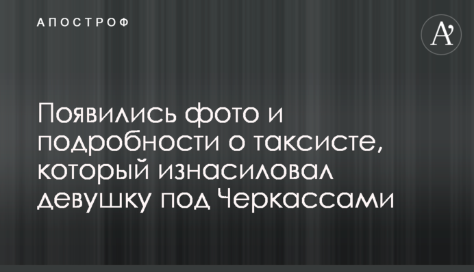 Появились фото и подробности о таксисте, который изнасиловал девушку под Черкассами