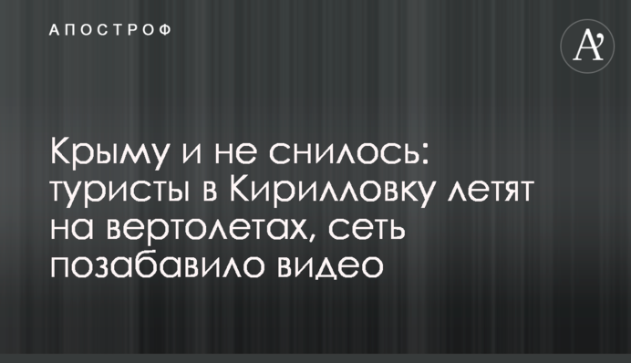 Крыму и не снилось: туристы в Кирилловку летят на вертолетах, сеть позабавило видео