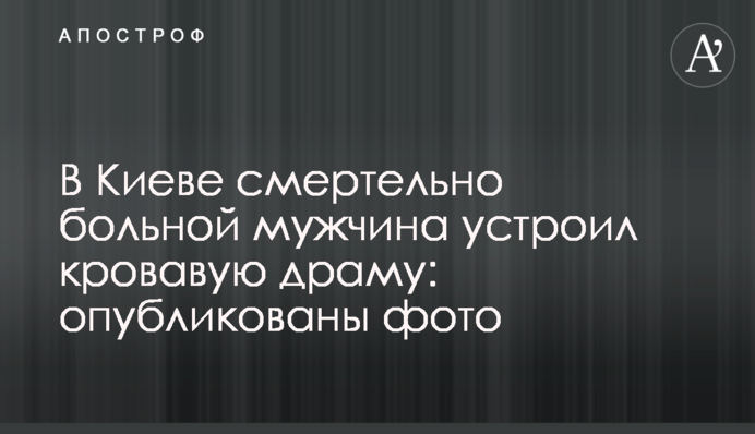 У Києві смертельно хворий чоловік влаштував криваву драму: опубліковано фото