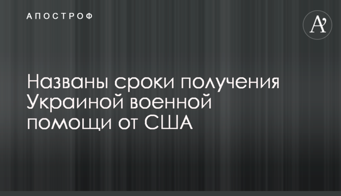 Названі терміни отримання Україною військової допомоги від США