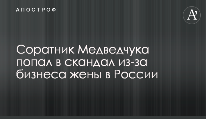 Соратник Медведчука потрапив в скандал через бізнес дружини в Росії
