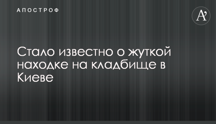Стало известно о жуткой находке на кладбище в Киеве