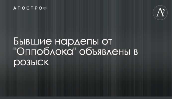 Колишні нардепи від "Оппоблока" оголошені в розшук