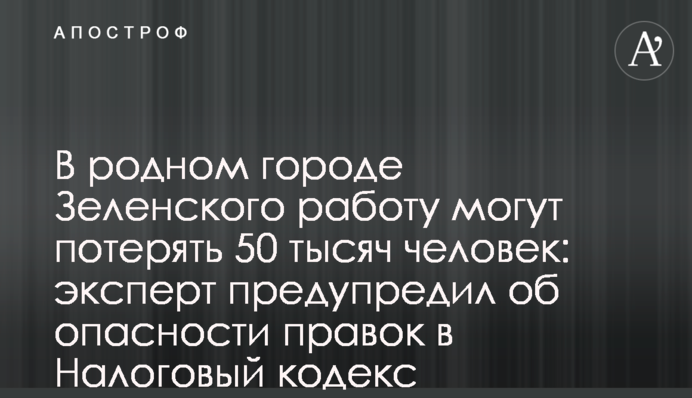 В родном городе Зеленского работу могут потерять 50 тысяч человек: эксперт предупредил об опасности правок в Налоговый кодекс