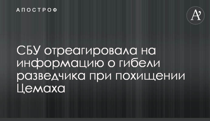 СБУ відреагувала на інформацію про загибель розвідника при викраденні Цемаха