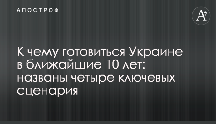 До чого готуватися Україні в найближчі 10 років: названо чотири ключових сценаріїв