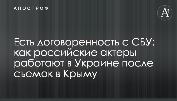 Є домовленість з СБУ: як російські актори працюють в Україні після зйомок в Криму