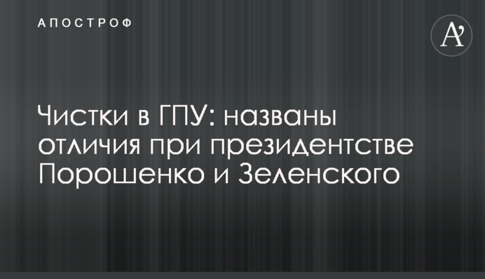 Чистки в ГПУ: названы отличия при президентстве Порошенко и Зеленского