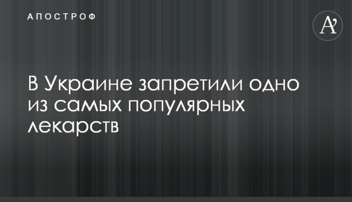 В Украине запретили одно из самых популярных лекарств