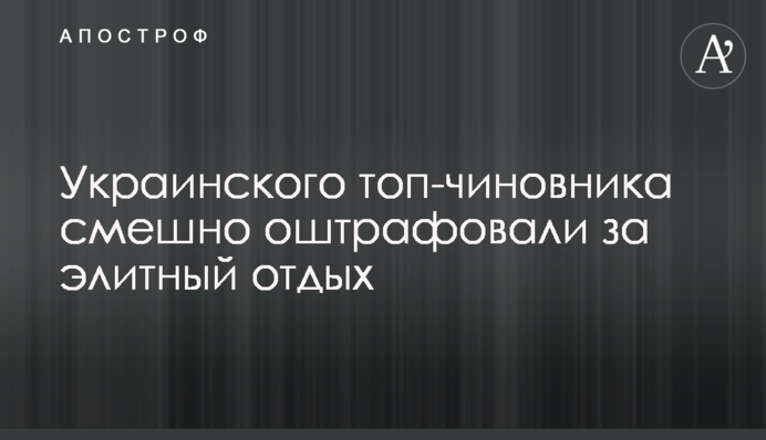 Українського топ-чиновника смішно оштрафували за елітний відпочинок