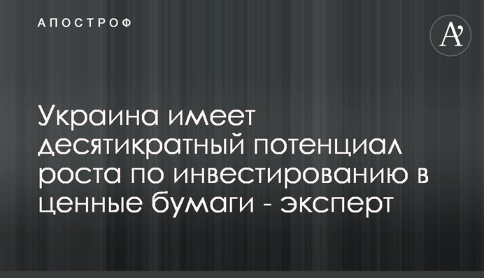 Украина имеет десятикратный потенциал роста по инвестированию в ценные бумаги - эксперт