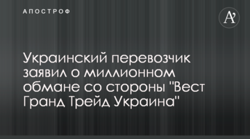 Украинский перевозчик заявил о миллионном обмане со стороны "Вест Гранд Трейд Украина"