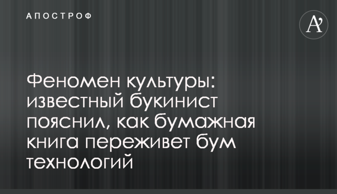 Феномен культури: відомий букініст пояснив, як паперова книга переживе бум технологій