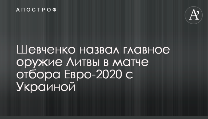 Шевченко назвал главное оружие Литвы в матче отбора Евро-2020 с Украиной