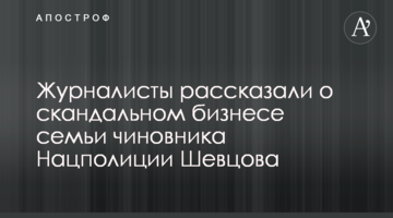 Журналисты рассказали о скандальном бизнесе семьи чиновника Нацполиции Шевцова
