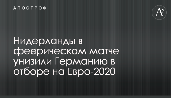 Нидерланды в феерическом матче унизили Германию в отборе на Евро-2020