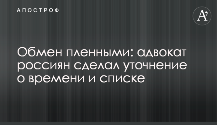 Обмін полоненими: адвокат росіян зробив уточнення про час і список