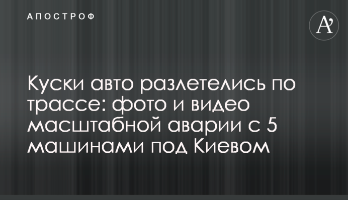 Куски авто разлетелись по трассе: фото и видео масштабной аварии с 5 машинами под Киевом