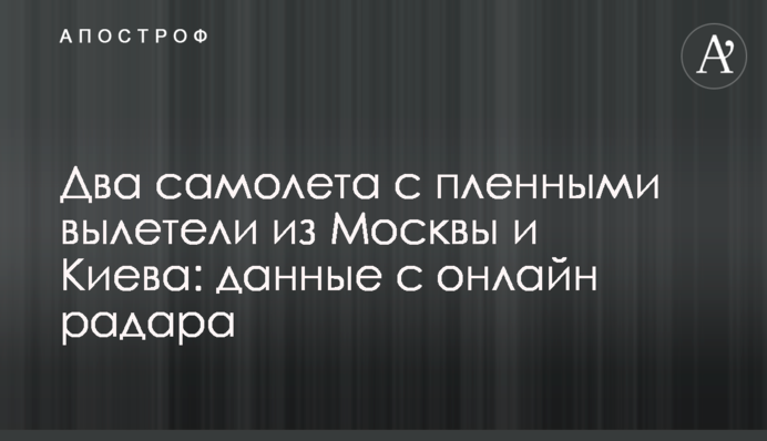 Два літаки з полоненими вилетіли з Москви і Києва: дані з онлайн радару
