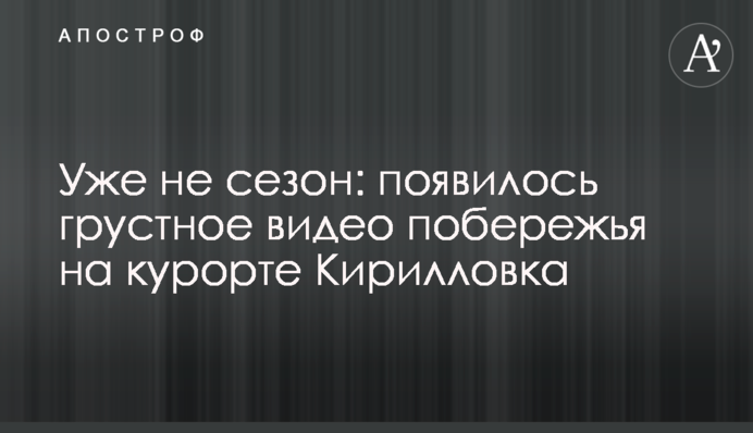 Вже не сезон: з'явилося сумне відео узбережжя на курорті Кирилівка