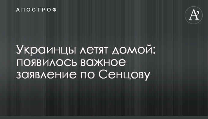 Украинцы летят домой: появилось важное заявление по Сенцову