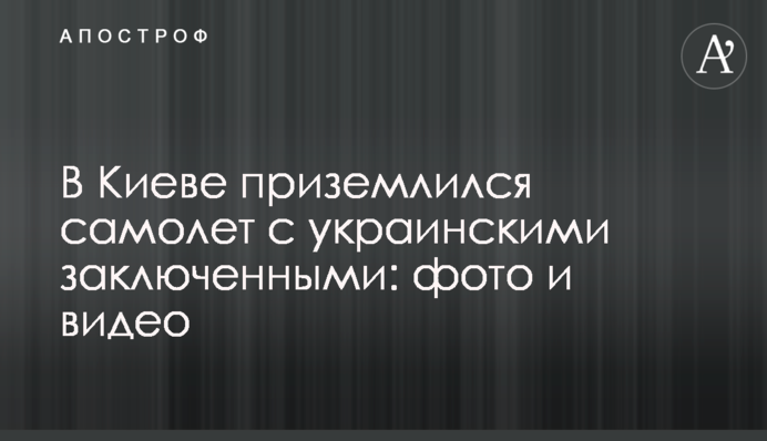 У Києві приземлився літак з українськими в'язнями: фото та відео