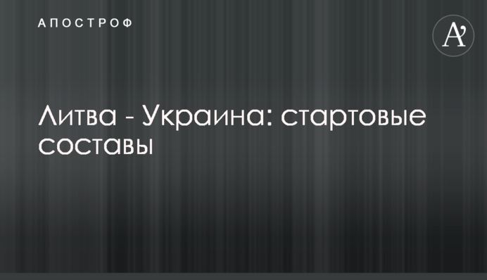 Литва - Украина: стартовые составы