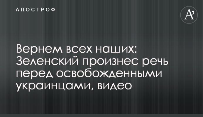 Повернемо всіх наших: Зеленський виголосив промову перед звільненими українцями, відео