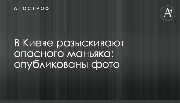 У Києві розшукують небезпечного маніяка: опубліковано фото