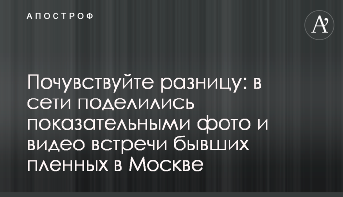 Відчуйте різницю: в мережі поділилися показовими фото і відео зустрічі колишніх полонених в Москві