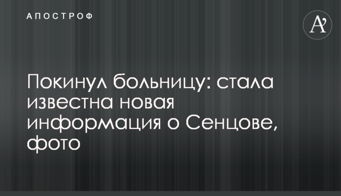 Покинул больницу: стала известна новая информация о Сенцове, фото