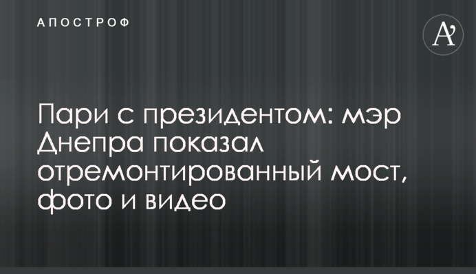 Парі з президентом: мер Дніпра показав відремонтований міст, фото і відео