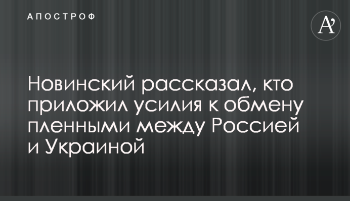 Новинский рассказал, кто приложил усилия к обмену пленными между Россией и Украиной