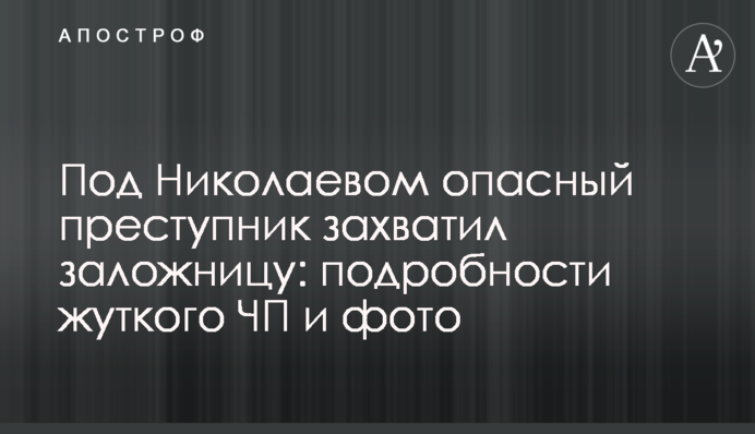 ​Під Миколаєвом небезпечний злочинець захопив заручницю: подробиці моторошної НП і фото