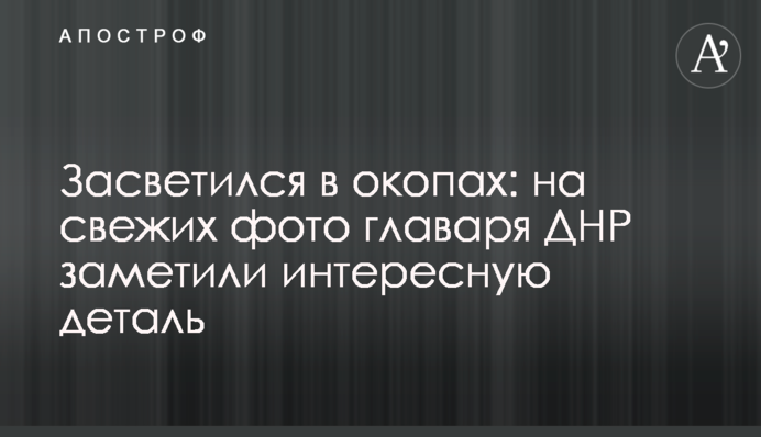 Засвітився в окопах: на свіжих фото ватажка ДНР помітили цікаву деталь