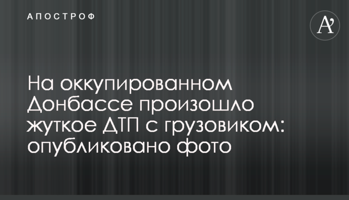 ​На окупованому Донбасі сталася страшна ДТП з вантажівкою: опубліковано фото