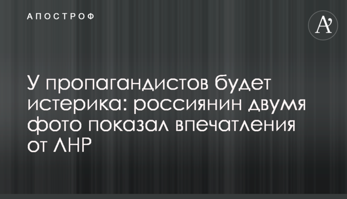 У пропагандистов будет истерика: россиянин двумя фото показал впечатления от ЛНР