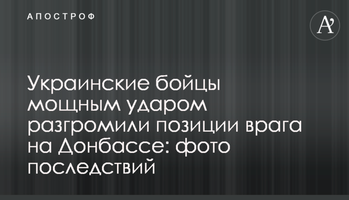 Украинские бойцы мощным ударом разгромили позиции врага на Донбассе: фото последствий